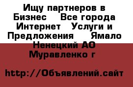 Ищу партнеров в Бизнес  - Все города Интернет » Услуги и Предложения   . Ямало-Ненецкий АО,Муравленко г.